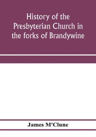 History of the Presbyterian Church in the forks of Brandywine Chester County Pa. (Brandywine Manor Presbyterian Church) from A.D. 1735 to A.D. 1885. With Biographical sketches of the deceased pastors of the church and of those who prepared for the Ch