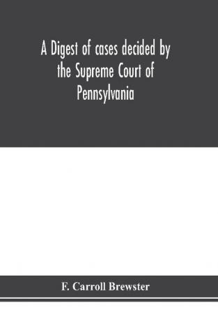 A digest of cases decided by the Supreme Court of Pennsylvania as reported from 3d Wright to 5th P. F. Smith inclusive [1861-1867] with table of titles and table of cases