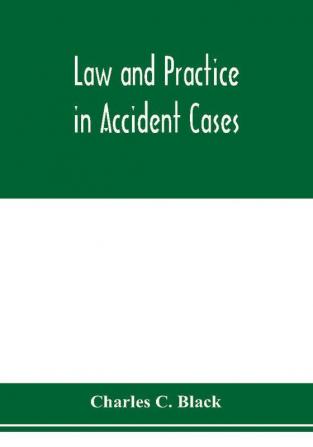 Law and practice in accident cases; Including a statement of general Principles; Action parties Thereto; Pleadings and Forms Common Law and Code; Evidence and Proof; Damages for Personal Injuries and for Causing Death; Questions of Law and Fact; Defens