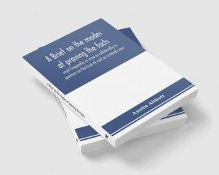 A brief on the modes of proving the facts most frequently in issue or collaterally in question on the trial of civil or criminal cases