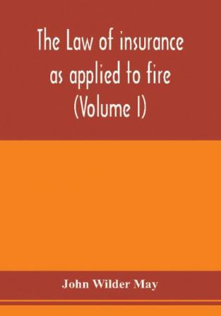 The law of insurance as applied to fire life accident guarantee and other non-maritime risks (Volume I)