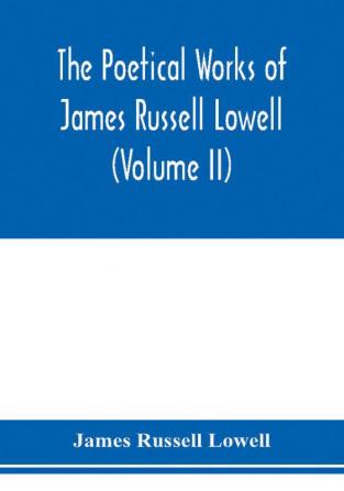 The Poetical Works of James Russell Lowell (Volume II)