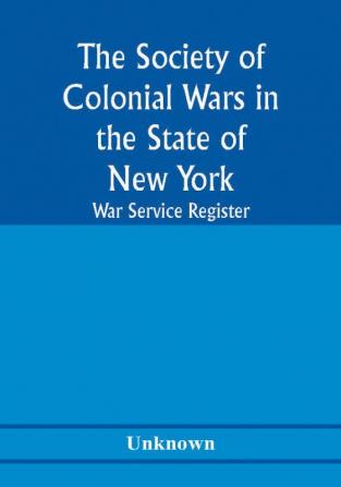 The Society of Colonial Wars in the State of New york; War service register