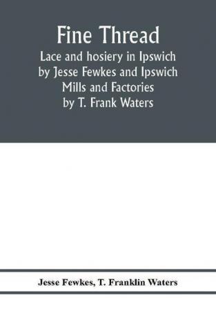 Fine thread lace and hosiery in Ipswich by Jesse Fewkes and Ipswich Mills and Factories by T. Frank Waters