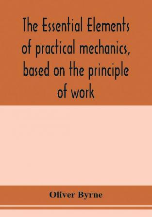 The essential elements of practical mechanics based on the principle of work