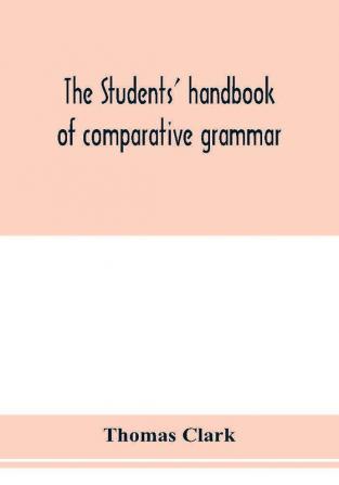 The students' handbook of comparative grammar. Applied to the Sanskrit Zend Greek Latin Gothic Anglo-Saxon and English languages