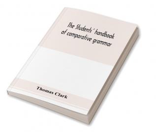 The students' handbook of comparative grammar. Applied to the Sanskrit Zend Greek Latin Gothic Anglo-Saxon and English languages