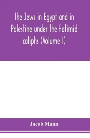 The Jews In Egypt And In Palestine Under The F??Imid Caliphs, Vol. 1: A Contribution To Their Political And Communal History Based Chiefly On Genizah Material Hitherto Unpublished (Classic Reprint)