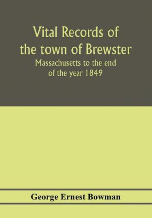 Vital records of the town of Brewster Massachusetts to the end of the year 1849