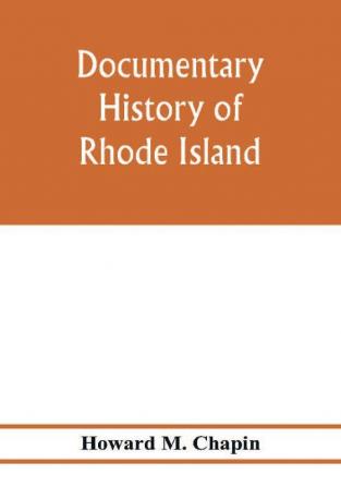 Documentary history of Rhode Island; Being the History of the Towns of Providence and Warwick to 1649 and of the Colony to 1647.