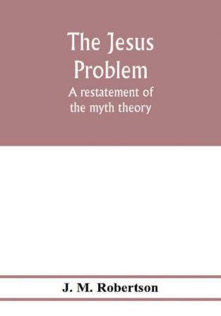 The Jesus problem; a restatement of the myth theory