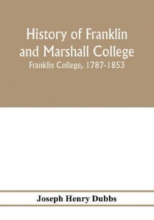 History of Franklin and Marshall College; Franklin College 1787-1853; Marshall College 1836-1853; Franklin and Marshall College 1853-1903