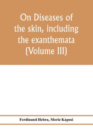 On diseases of the skin including the exanthemata (Volume III)