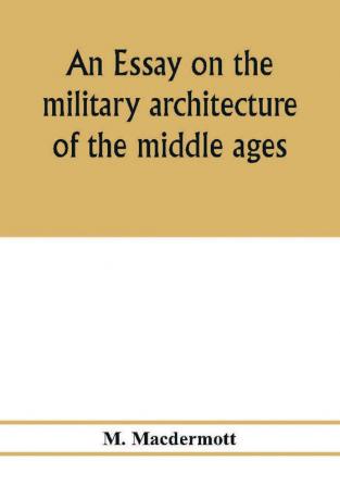 An essay on the military architecture of the middle ages. Translated from the French of E. Viollet-Le-Duc