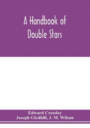 A handbook of double stars with a catalogue of twelve hundred double stars and extensive lists of measures. With additional notes bringing the measures up to 1879