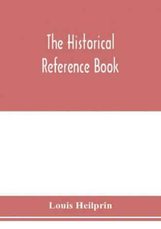 The historical reference book; comprising a chronological table of universal history; a chronological dictionary of universal history; a biographical dictionary with geographical notes; for the use of students teachers and readers