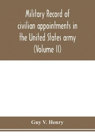 Military record of civilian appointments in the United States army (Volume II)