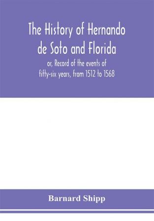 The history of Hernando de Soto and Florida; or Record of the events of fifty-six years from 1512 to 1568