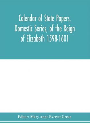 Calendar of state papers Domestic series of the reign of Elizabeth 1598-1601.