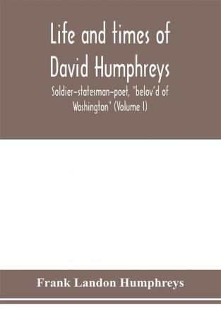 Life and times of David Humphreys soldier-statesman-poet belov'd of Washington (Volume I)