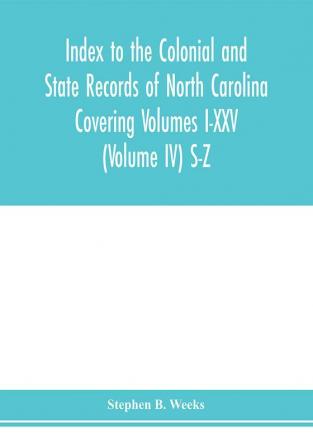 Index to the Colonial and State records of North Carolina Covering Volumes I-XXV (Volume IV) S-Z