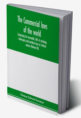 The Commercial laws of the world comprising the mercantile bills of exchange bankruptcy and maritime laws of civilised nations (Volume XX)