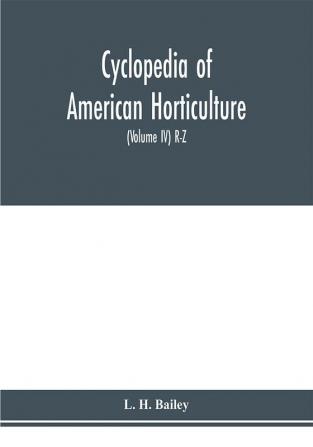 Cyclopedia of American horticulture comprising suggestions for cultivation of horticultural plants descriptions of the species of fruits vegetables flowers and ornamental plants sold in the United States and Canada