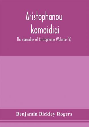 Aristophanous kōmōidiai: The comedies of Aristophanes (Volume IV)