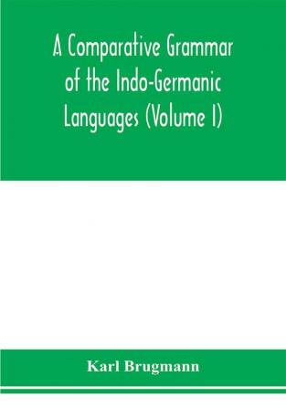 A Comparative Grammar of the Indo-Germanic Languages. A Concise Exposition of the History of Sanskrit Old Iranian (Avestic and old Persian) Old Armenian Greek Latin. Umbro-Samnitic Old Irish Gothic Old High German Lithuanian and Old Church Slavoni