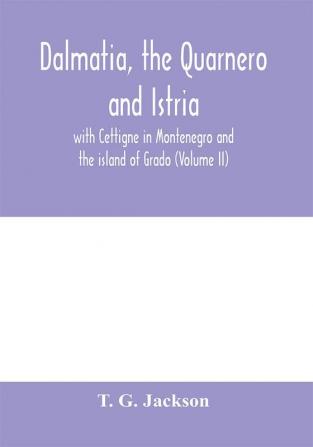 Dalmatia the Quarnero and Istria with Cettigne in Montenegro and the island of Grado (Volume II)