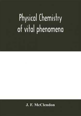 Physical chemistry of vital phenomena for students and investigators in the biological and medical sciences