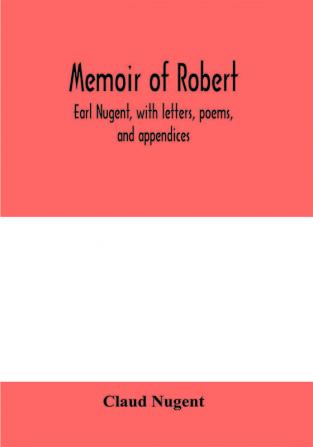 Memoir of Robert earl Nugent with letters poems and appendices