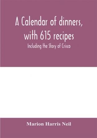 A calendar of dinners with 615 recipes; Including the Story of Crisco