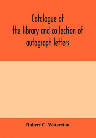 Catalogue of the library and collection of autograph letters papers and documents bequeathed to the Massachusetts Historical Society