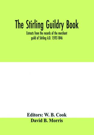 The Stirling guildry book. Extracts from the records of the merchant guild of Stirling A.D. 1592-1846