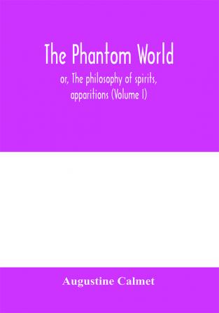 The phantom world or The philosophy of spirits apparitions (Volume I)