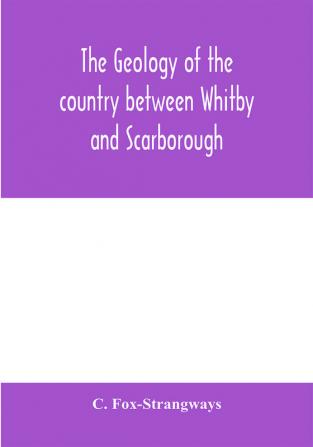 The geology of the country between Whitby and Scarborough