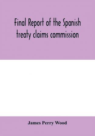 Final report of the Spanish treaty claims commission