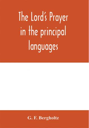 The Lord's prayer in the principal languages dialects and versions of the world