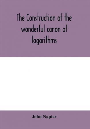 The construction of the wonderful canon of logarithms