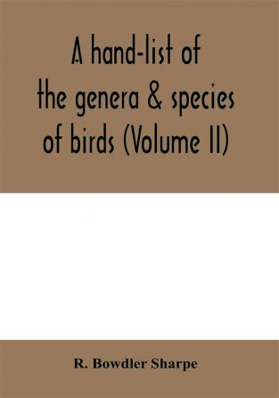 A hand-list of the genera & species of birds. (Nomenclator avium tum fossilium tum viventium) (Volume II)