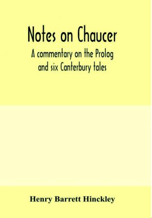 Notes on Chaucer; a commentary on the Prolog and six Canterbury tales