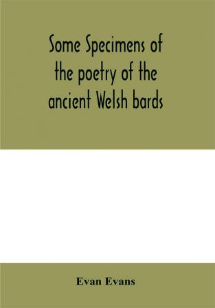 Some specimens of the poetry of the ancient Welsh bards. Translated into English with explanatory notes on the historical passages and a short account of men and places mentioned by the bards