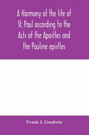 A harmony of the life of St. Paul according to the Acts of the Apostles and the Pauline epistles