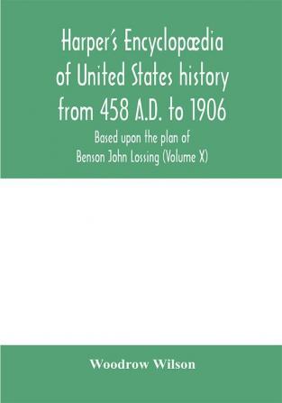 Harper'S Encyclopædia Of United States History From 458 A.D. To 1906, Based Upon The Plan Of Benson John Lossing (Volume X)