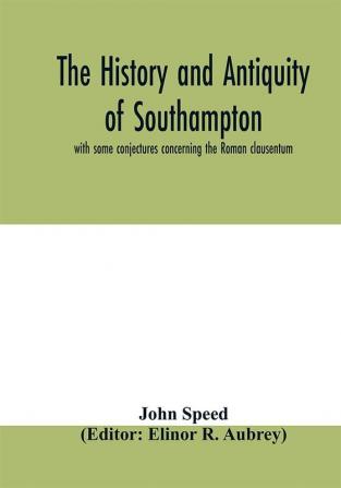 The history and antiquity of Southampton with some conjectures concerning the Roman clausentum