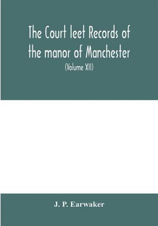 The Court leet records of the manor of Manchester from the year 1552 to the year 1686 and from the year 1731 to the year 1846 (Volume XII) From the year of 1832 to 1846.