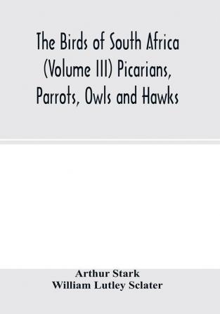 The birds of South Africa (Volume III) Picarians Parrots Owls and Hawks