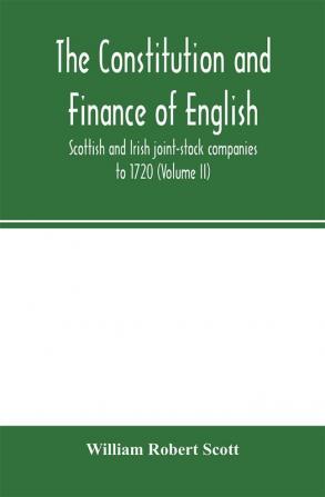 The constitution and finance of English Scottish and Irish joint-stock companies to 1720 (Volume II) Companies for foreign Trade Colonization Fishing and Mining