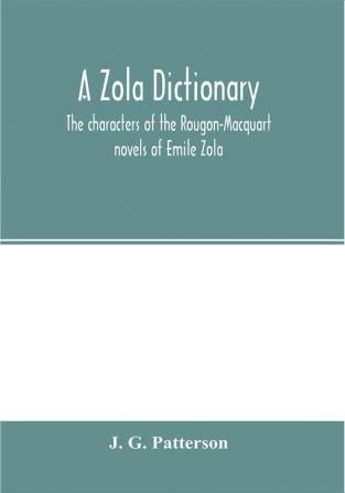 A Zola dictionary; the characters of the Rougon-Macquart novels of Emile Zola with a biographical and critical introduction synopses of the plots bibliographical note map genealogy etc